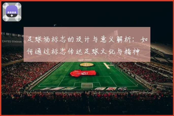 足球场标志的设计与意义解析：如何通过标志传达足球文化与精神