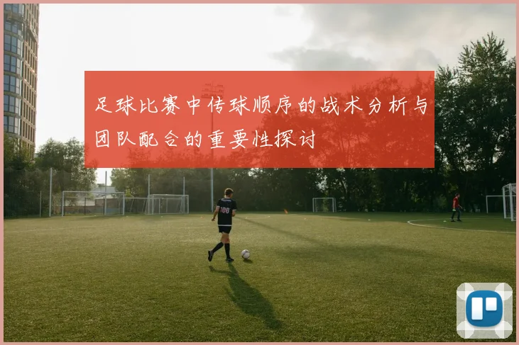 足球比赛中传球顺序的战术分析与团队配合的重要性探讨