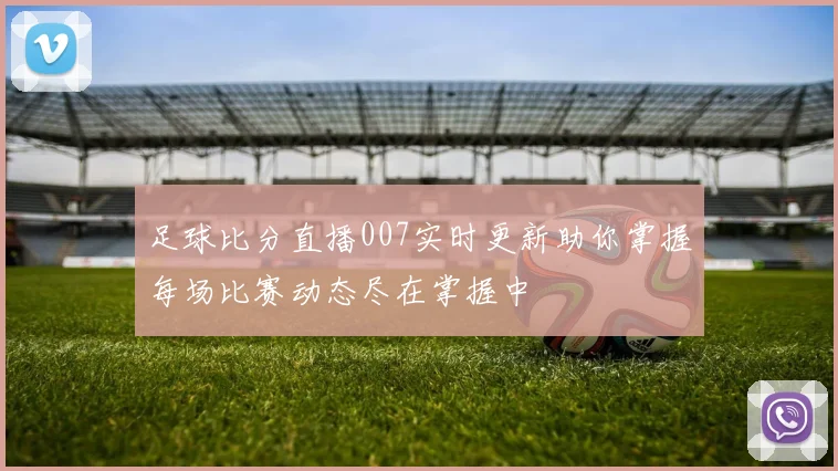 足球比分直播007实时更新助你掌握每场比赛动态尽在掌握中