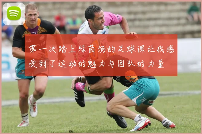 第一次踏上绿茵场的足球课让我感受到了运动的魅力与团队的力量