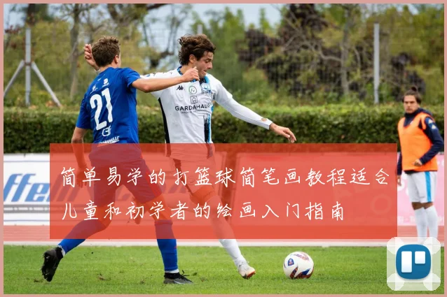 简单易学的打篮球简笔画教程适合儿童和初学者的绘画入门指南
