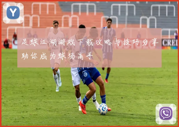 足球江湖游戏下载攻略与技巧分享助你成为球场高手