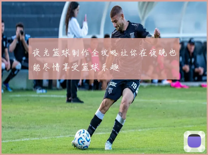 夜光篮球制作全攻略让你在夜晚也能尽情享受篮球乐趣