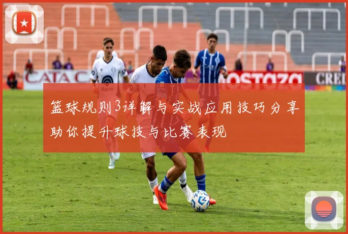 篮球规则3详解与实战应用技巧分享助你提升球技与比赛表现