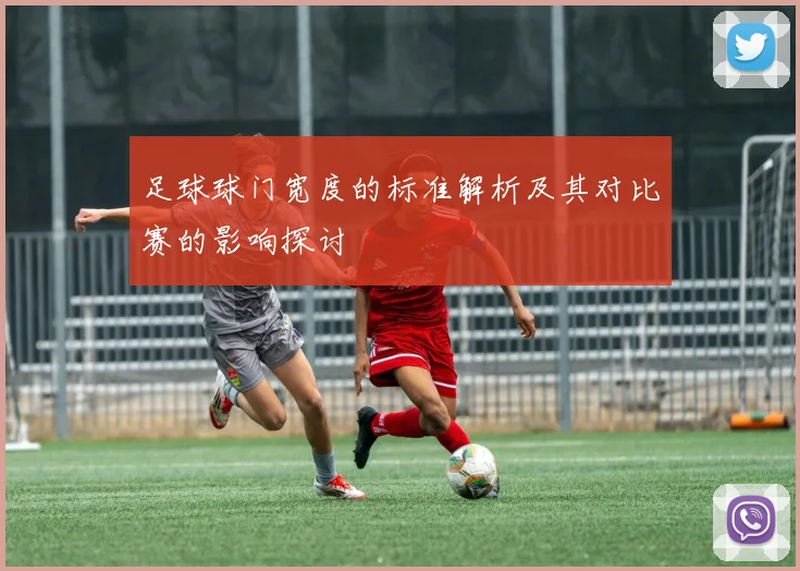 足球球门宽度的标准解析及其对比赛的影响探讨
