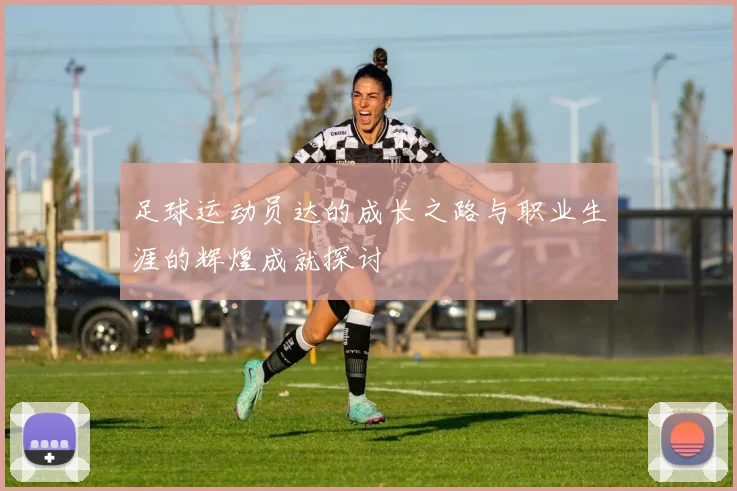 足球运动员达的成长之路与职业生涯的辉煌成就探讨