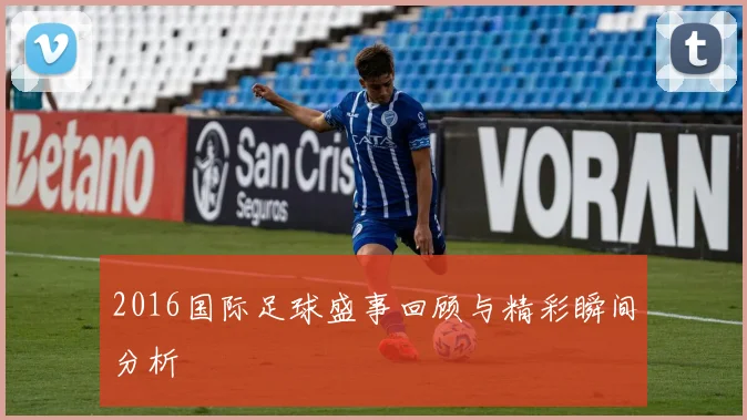 2016国际足球盛事回顾与精彩瞬间分析