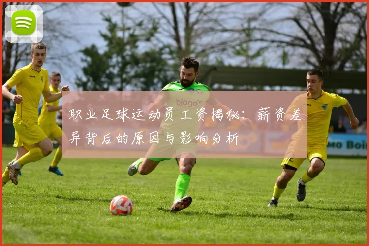 职业足球运动员工资揭秘：薪资差异背后的原因与影响分析