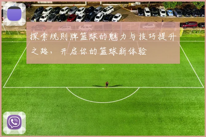 探索规则牌篮球的魅力与技巧提升之路，开启你的篮球新体验