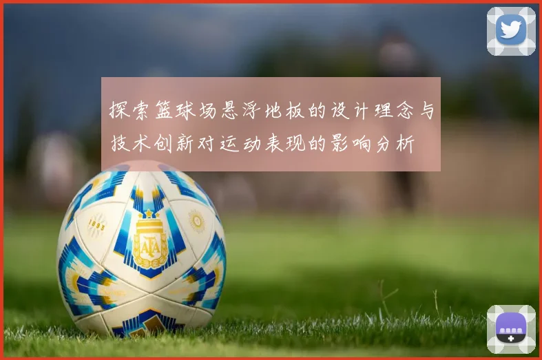 探索篮球场悬浮地板的设计理念与技术创新对运动表现的影响分析