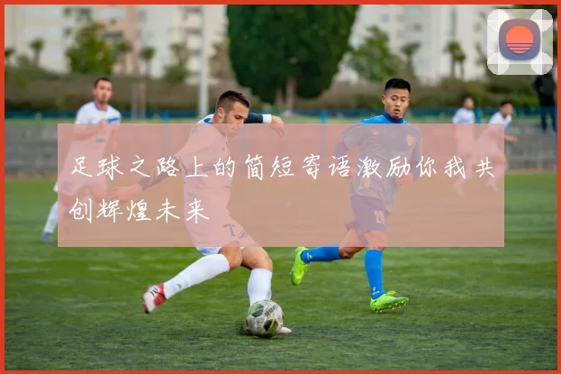 足球之路上的简短寄语激励你我共创辉煌未来