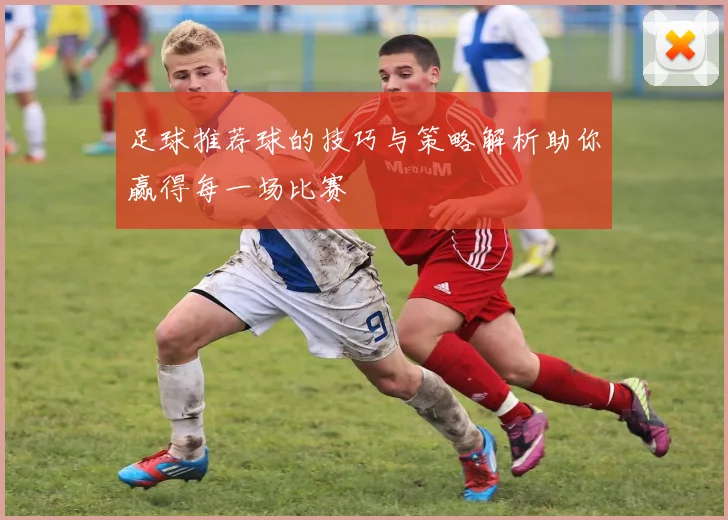 足球推荐球的技巧与策略解析助你赢得每一场比赛